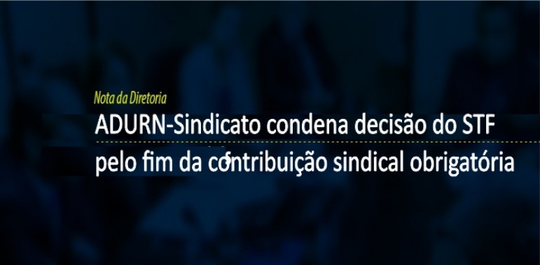 ADURN-Sindicato condena decisão do STF pelo fim da contribuição sindical obrigatória